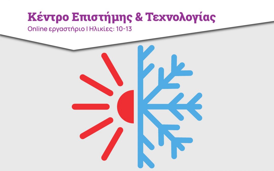 Ζεστό & Κρύο: πειράματα θερμότητας & θερμοκρασίας-Online εργαστήριο για ηλικίες: 10-13 (Ε΄ και ΣΤ΄ Δημοτικού, Α΄ Γυμνασίου) από το Ίδρυμα Ευγενίδου