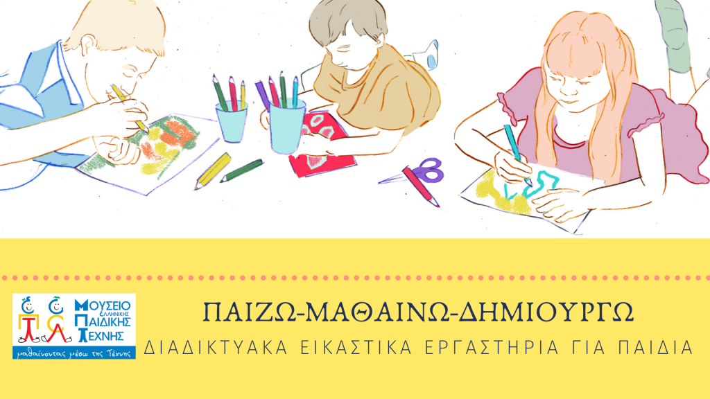 Παίζω, Μαθαίνω Δημιουργώ μέσω της Τέχνης!!!-Διαδικτυακά Εικαστικά Εργαστήρια για παιδιά 5-12 ετών στο Μουσείο Ελληνικής Παιδικής Τέχνης